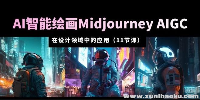 -AI·智能绘画Midjourney AIGC在设计领域中的应用从入门到精通（11节课）