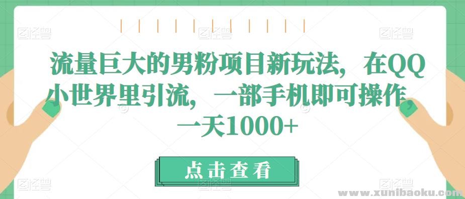 流量巨大的男粉项目新玩法，在QQ小世界里引流，一部手机即可操作，一天1000+