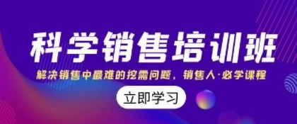 科学销售培训班：解决销售中最难的挖需问题，销售人·必学课程（11节课）