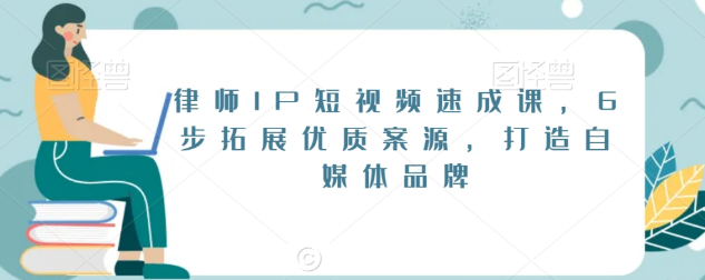 律师IP短视频速成课 6步拓展优质案源 打造自媒体品牌