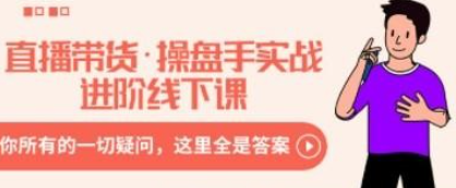 直播带货·操盘手实战进阶线下课：你所有的一切疑问，这里全是答案