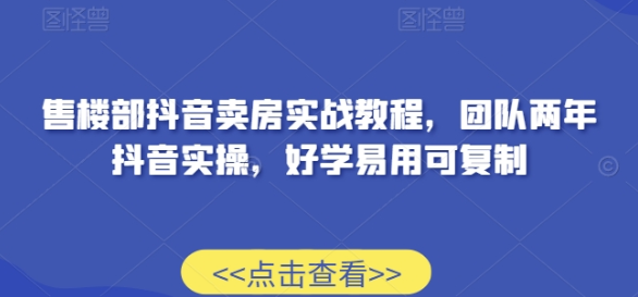 售楼部抖音卖房实战教程 团队两年抖音实操 好学易用可复制