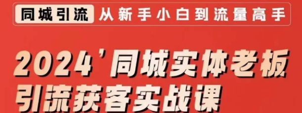 2024同城实体老板引流获客实战课 同城短视频·同城直播·实体店投放·问题答疑