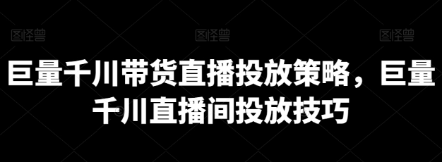 巨量千川带货直播投放策略 巨量千川直播间投放技巧