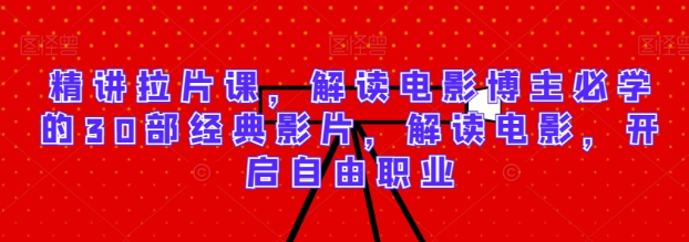 精讲拉片课 解读电影博主必学的30部经典影片 解读电影 开启自由职业