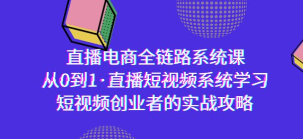 直播电商-全链路系统课 从0到1直播短视频系统学习 短视频创业者的实战