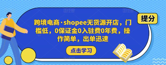 跨境电商shopee无货源开店 门槛低 0保证金0入驻费0年费 操作简单 出单迅速