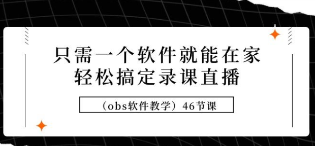 只需一个软件就能在家轻松搞定录课直播（obs软件教学） 共46节课