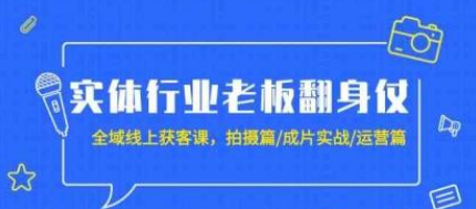 实体行业老板翻身仗：全域线上获客课，拍摄篇/成片实战/运营篇（20节课）