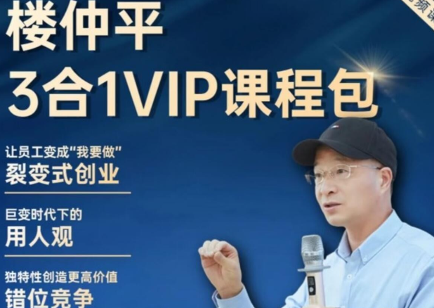 【楼仲平】VIP课程三合一《用人观》《错位竞争》《自主制创业》 2024最新版