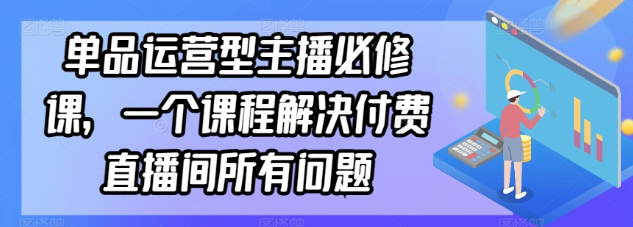 单品运营型主播必修课 一个课程解决付费直播间所有问题