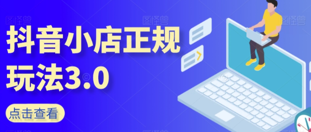 抖音小店正规玩法3.0 抖音入门基础知识、抖音运营技术、达人带货邀约、全域电商运营等