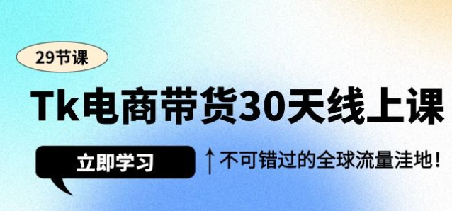 Tk电商带货30天线上课 不可错过的全球流量洼地（29课）