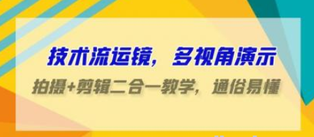 技术流运镜 多视角演示 拍摄+剪辑二合一教学 通俗易懂（70节课）