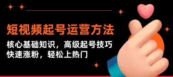 短视频起号运营方法 核心基础知识 高级起号技巧 快速涨粉 轻松上热门