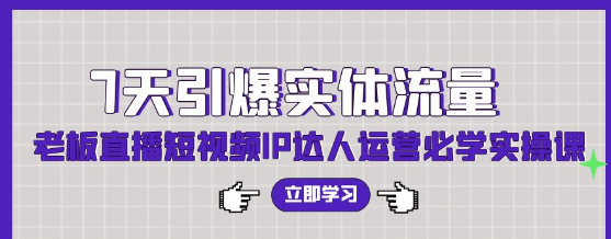 7天引爆实体流量 老板直播短视频IP达人运营必学实操课（56节课）