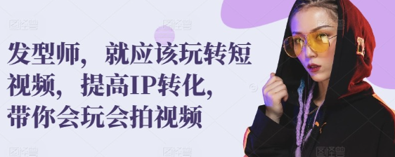 【发型师】发型师，就应该玩转短视频，提高IP转化，带你会玩会拍视频