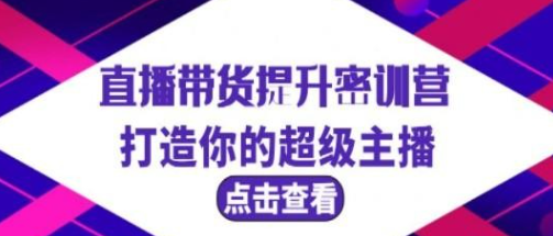 直播带货提升特训营，打造你的超级主播（3节直播课+配套资料）