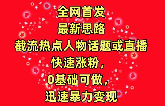 最新截流热点人物话题或直播快速涨粉 0基础可做 迅速暴力变现