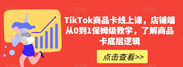 TikTok商品卡线上课 ​店铺端从0到1保姆级教学 了解商品卡底层逻辑