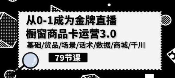 从0-1成为金牌直播橱窗商品卡运营3.0 基础/货品/场景/话术/数据/商城/千川