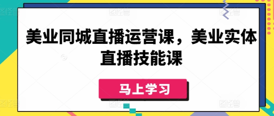 美业同城直播运营课 美业实体直播技能课