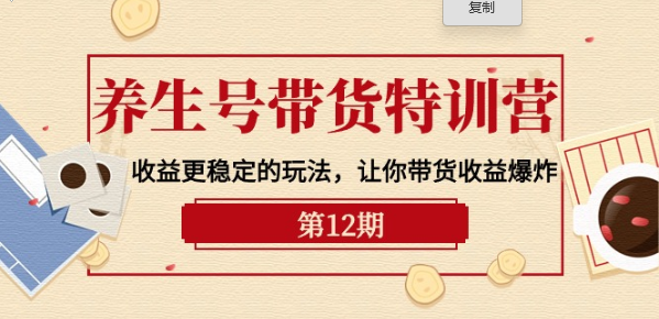 养生号带货特训营【12期】 收益更稳定的玩法 让你带货收益爆炸