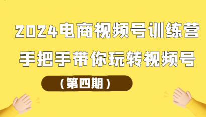 2024电商视频号训练营第四期：手把手带你玩转视频号