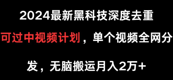 2024最新黑科技深度去重 可过中视频计划 单个视频全网分发 无脑搬运