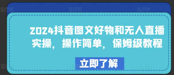 2024抖音图文好物和无人直播实操 操作简单 保姆级教程