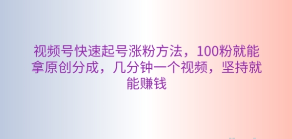 视频号快速起号涨粉方法 100粉就能拿原创分成 几分钟一个视频 坚持就能赚钱