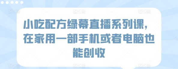 小吃配方绿幕直播系列课在家也能创收