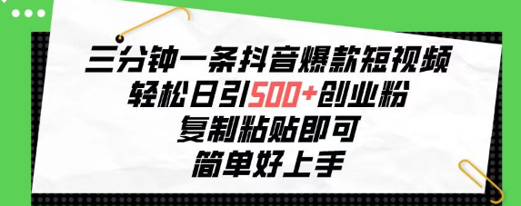 三分钟一条抖音爆款短视频，轻松日引500+创业粉，复制粘贴即可，简单好上手