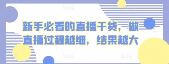 新手必看的直播干货 做直播过程越细 结果越大