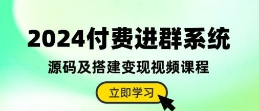 2024付费进群系统，源码及搭建变现视频课程（教程+源码）