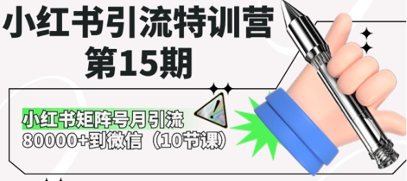 小红书引流特训营第15期：小红书矩阵号月引流80000+到微信（10节课）