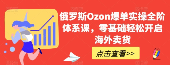 俄罗斯Ozon爆单零基础轻松开启海外卖货