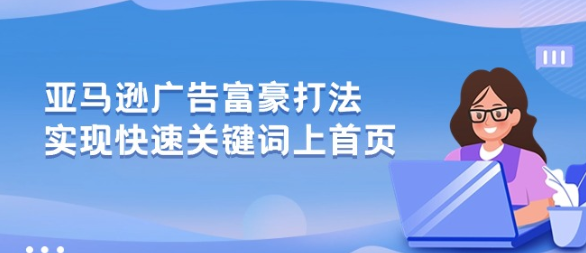 亚马逊广告 富豪打法 实现快速关键词上首页