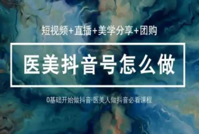 玩转医美抖音短视频与直播 36堂网课学逻辑 短视频+直播+美学分享+团购