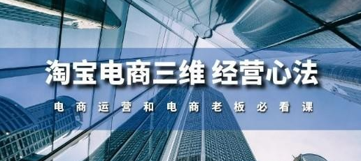 淘宝电商三维 经营心法：电商运营和电商老板必看课（59节课）