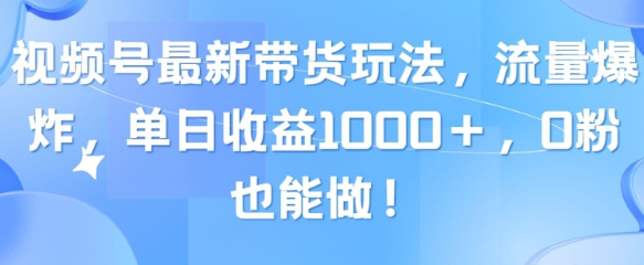 视频号最新带货玩法 流量爆炸 单天就有收益 0粉也能做