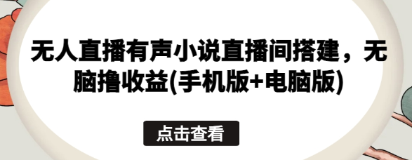 无人直播有声小说直播间搭建 无脑收益(手机版+电脑版)