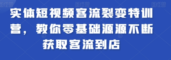 实体短视频客流裂变特训营 教你零基础源源不断获取客流到店