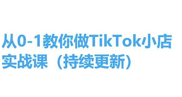 从0-1教你做TikTok小店实操课(持续更新) 手把手教你 简单易学