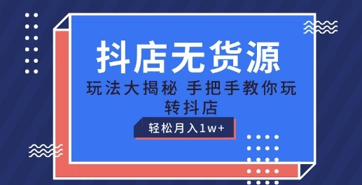 抖店无货源玩法，保姆级教程手把手教你玩转抖店，轻松月入1W+【揭秘】