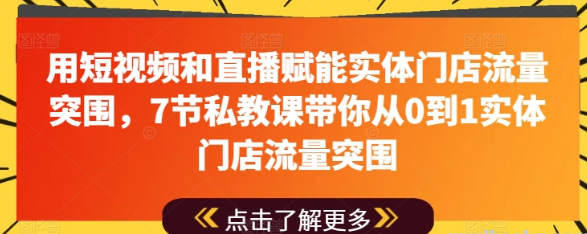 用短视频和直播赋能实体门店流量突围 7节私教课带你从0到1实体门店流量突围