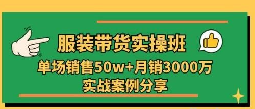 服装带货实操培训班：单场销售50w+月销3000万实战案例分享（27节）