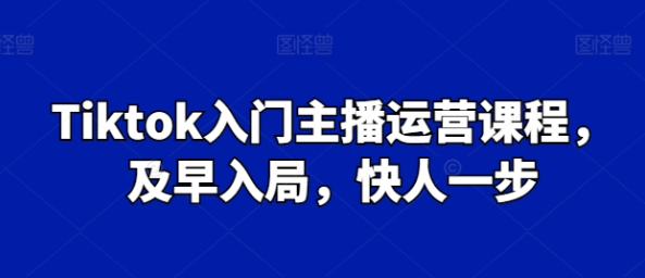 Tiktok入门主播运营课程 及早入局 快人一步