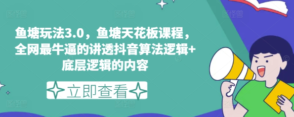 鱼塘玩法3.0 鱼塘天花板课程 全网最牛逼的讲透抖音算法逻辑+底层逻辑的内容