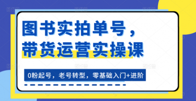 图书实拍单号 带货运营实操课 0粉起号 老号转型 零基础入门+进阶